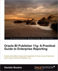 Oracle Bi Publisher 11g: A Practical Guide to Enterprise Reporting Daniela Bozdoc Author