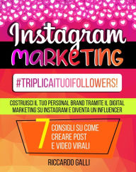 Instagram Marketing: #TriplicaITuoiFollowers! Costruisci il Tuo Personal Brand Tramite il Digital Marketing su Instagram e Diventa un Influencer. 7 Pr