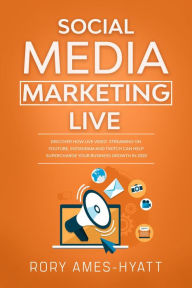 Social Media Marketing Live: Discover How Live Video Streaming on YouTube, Instagram and Twitch Can Help Supercharge Your Business Growth in 2020 (Soc