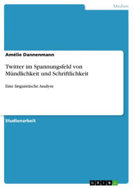 Twitter im Spannungsfeld von Mündlichkeit und Schriftlichkeit: Eine linguistische Analyse Amélie Dannenmann Author