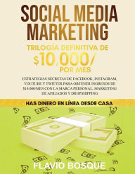 Social Media Marketing: Trilogía Definitiva de $10,000 POR MES Estrategias secretas de Facebook, Instagram, YouTube y Twitter para obtener ingresos d