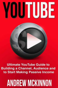 YouTube: Ultimate YouTube Guide To Building A Channel, Audience And To Start Mak Andrew Mckinnon Author