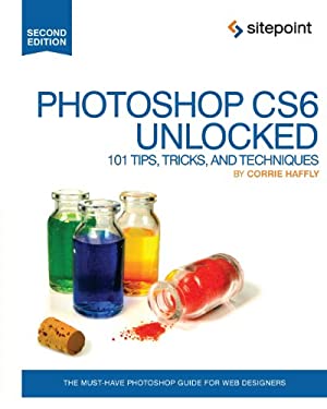 Photoshop CS6 Unlocked : 101 Tips, Tricks, and Techniques by Corrie Haffly
