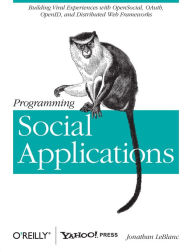 Programming Social Applications: Building Viral Experiences with OpenSocial, OAuth, OpenID, and Distributed Web Frameworks Jonathan LeBlanc Author