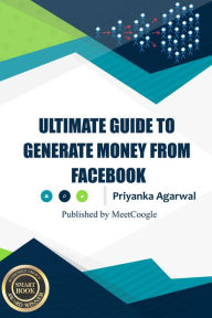 Ultimate Guide to Generate Money From Facebook Priyanka Agarwal Author