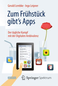 Zum Frühstück gibt's Apps: Der tägliche Kampf mit der Digitalen Ambivalenz Gerald Lembke Author