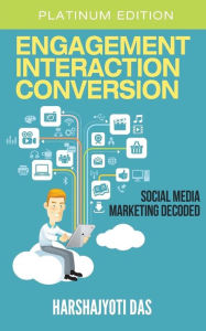 Engagement Interaction Conversion: Social Media Marketing Decoded Harshajyoti Das Author