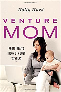 Venture Mom : From Idea to Income in Just12 Weeks by Holly Hurd