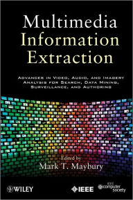 Multimedia Information Extraction: Advances in Video, Audio, and Imagery Analysis for Search, Data Mining, Surveillance and Authoring Mark T. Maybury