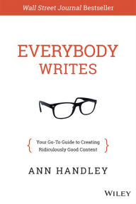 Everybody Writes: Your Go-To Guide to Creating Ridiculously Good Content Ann Handley Author