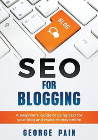 SEO for Blogging: Make Money Online and replace your boss with a blog using SEO George Pain Author
