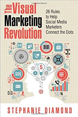 Visual Marketing Revolution : 26 Rules to Help Social Media Marketers Connect the Dots by Stephanie Diamond