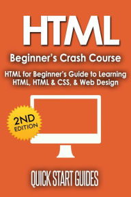 HTML Beginner's Crash Course: HTML for Beginner's Guide to Learning HTML, HTML & CSS, & Web Design Quick Start Guides Author