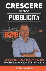 Crescere Senza Pubblicità: Acquisisci Nuovi Clienti nel B2B Grazie alla Nuova SEO Strategica Pietro Marilli Author