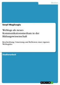 Weblogs als neues Kommunikationsmedium in der Bildungswissenschaft: Beschreibung, Umsetzung und Reflexion einer eigenen Weblogidee Serpil Maglicoglu A