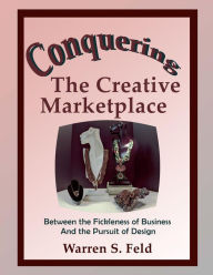 Conquering The Creative Marketplace: Between the Fickleness of Business And the Pursuit of Design Warren Feld Author