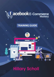 Facebook E-Commerce Mastery Training Guide Hillary Scholl Author