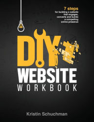 DIY Website Workbook: 7 steps for building a website that engages, converts and builds a compelling online presence Kristin Schuchman Author