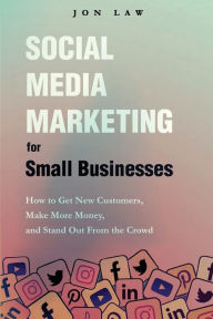 Social Media Marketing for Small Businesses Jon Law Author