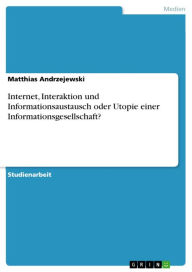 Internet, Interaktion und Informationsaustausch oder Utopie einer Informationsgesellschaft? Matthias Andrzejewski Author