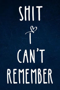 Shit I can't remember: Alphabetical Organized Navy Blue Cover and White Heart for All Your Passwords and Shit. Catherine M. Gray Author
