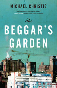Beggar's Garden: Stories Michael Christie Author