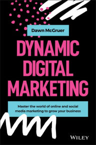 Dynamic Digital Marketing: Master the World of Online and Social Media Marketing to Grow Your Business Dawn McGruer Author