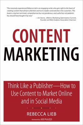 Content Marketing : Think Like a Publisher - How to Use Content to Market Online and in Social Media by Rebecca Lieb