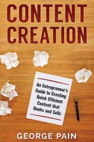 Content Creation: An Entrepreneur's Guide to Creating Quick Efficient Content that hooks and sells George Pain Author