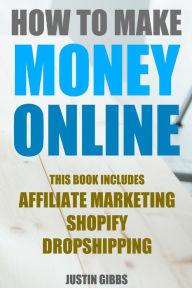 How to Make Money Online: 3 Manuscripts : Affiliate Marketing, Shopify-The Ultimate Beginner's Guide, Dropshipping- Lists of Dropship Vendors and Whol