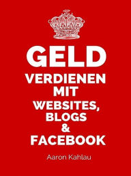 Geld verdienen mit Websites, Blogs & Facebook Aaron Kahlau Author