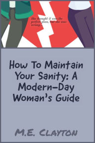 How to Maintain Your Sanity: A Modern-Day Woman's Guide M.E. Clayton Author