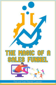 The Magic of a Sales Funnel: Find and Grab Potential Customers (Financial Freedom, #23) Joshua King Author