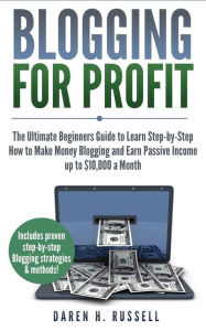Blogging for Profit: The Ultimate Beginners Guide to Learn Step-by-Step How to Make Money Blogging and Earn Passive Income up to $10,000 a Month Daren