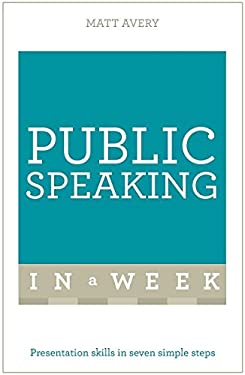 Public Speaking in a Week: Teach Yourself by Matt Avery