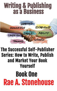 Writing & Publishing as a Business (The Successful Self Publisher Series: How to Write, Publish and Market Your Book Yourself) Rae Stonehouse Author