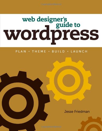 Web Designer's Guide to WordPress: Plan, Theme, Build, Launch by Jesse Friedman