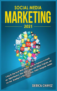 Social Media Marketing 2021: A Step By Step Social Media Mastery Guide for Beginners to Growth any Digital Business, Make Money Online with Affiliate