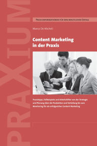 Content Marketing in der Praxis: Praxistipps, Fallbeispiele und Arbeitshilfen von der Strategie und Planung über die Produktion und Verteilung bis zu