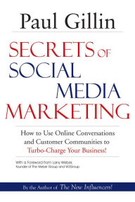 Secrets of Social Media Marketing: How to Use Online Conversations and Customer Communities to Turbo-Charge Your Business! Paul Gillin Author