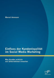 Einfluss der Kundenloyalit�t im Social Media Marketing: Was Kunden wirklich von Unternehmen erwarten Marcel Ammann Author