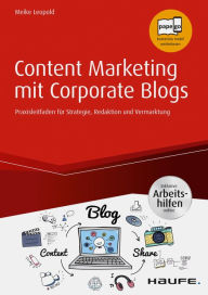Content Marketing mit Corporate Blogs - inkl. Arbeitshilfen online: Praxisleitfaden für Strategie, Redaktion und Vermarktung Meike Leopold Author
