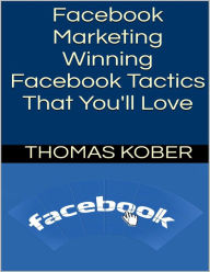 Facebook Marketing: Winning Facebook Tactics That You'll Love Thomas Kober Author