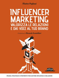 Influencer Marketing - Valorizza le relazioni e dai voce al tuo brand - Prassi, strategie e strumenti per gestire influenza e relazioni Matteo Poglian
