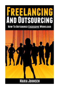 Freelancing and Outsourcing: How to Outsource Excessive Workload Maria Johnsen Author