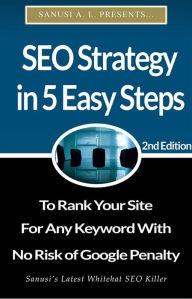 SEO Strategy in 5 Easy Steps to Rank Your Site for Any Keyword With No Risk of Google Penalty Sanusi A. L. Author