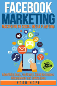 FACEBOOK MARKETING: STRATEGIES FOR ADVERTISING, BUSINESS, MAKING MONEY AND MAKING PASSIVE INCOME Noah Hope Author