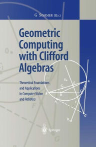 Geometric Computing with Clifford Algebras: Theoretical Foundations and Applications in Computer Vision and Robotics Gerald Sommer Editor