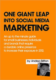 One Giant Leap Into Social Media Marketing: An Up To The Minute Guide For Small Businesses, Individuals, And Brands That Require A Durable Online Pres
