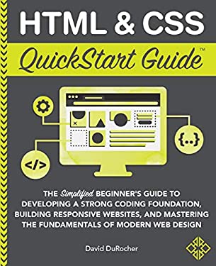 HTML / CSS QuickStart Guide : The Simplified Beginners Guide to Developing a Strong Coding Foundation, Building Responsive Websites, and Mastering the